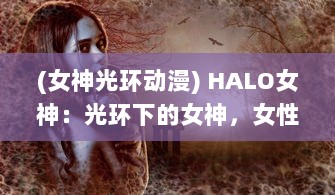 (女神光环动漫) HALO女神：光环下的女神，女性力量的尊严与独立的完美展现