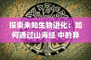 探索未知生物进化：如何通过山海经 中的异兽，洞悉自然生态多样性与持续演变