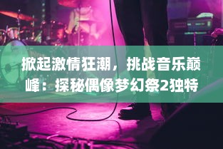 掀起激情狂潮，挑战音乐巅峰：探秘偶像梦幻祭2独特魅力与热血角逐