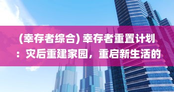 (幸存者综合) 幸存者重置计划：灾后重建家园，重启新生活的全面行动策略