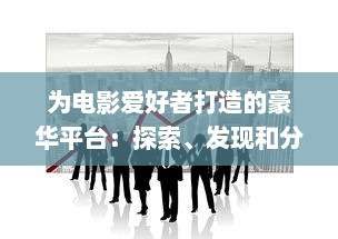 为电影爱好者打造的豪华平台：探索、发现和分享最新、最热门的看电影网站推荐