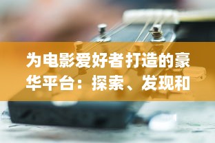 为电影爱好者打造的豪华平台：探索、发现和分享最新、最热门的看电影网站推荐