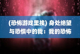 (恐怖游戏里挨) 身处绝望与恐惧中的我：我的恐怖游戏挨c挑战通关经历