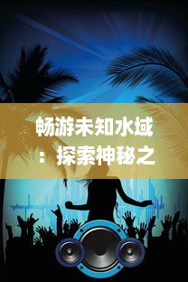 畅游未知水域：探索神秘之旅，尽情畅感浮空岛的别样风景与天籁之音