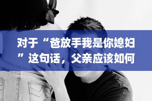 对于“爸放手我是你媳妇”这句话，父亲应该如何恰当地回应以维护家庭和睦和个体尊严