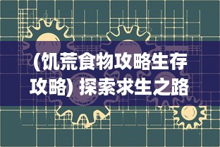 (饥荒食物攻略生存攻略) 探索求生之路：详解饥荒游戏中的各种美食食谱与制作攻略