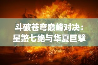 斗破苍穹巅峰对决：星煞七绝与华夏巨擘的战争风云，谁能主宰天地？