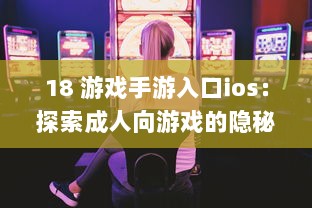 18 游戏手游入口ios：探索成人向游戏的隐秘世界 | iOS平台专享，畅玩无界限 v1.1.2下载