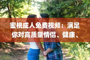 蜜桃成人免费视频：满足你对高质量情侣、健康、情感主题视频的全部需求 v9.1.1下载