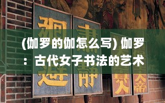 (伽罗的伽怎么写) 伽罗：古代女子书法的艺术境地与中华文化传承的历史深度