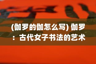 (伽罗的伽怎么写) 伽罗：古代女子书法的艺术境地与中华文化传承的历史深度