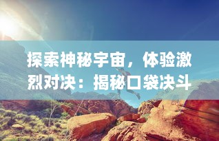 探索神秘宇宙，体验激烈对决：揭秘口袋决斗的深度策略与无限乐趣