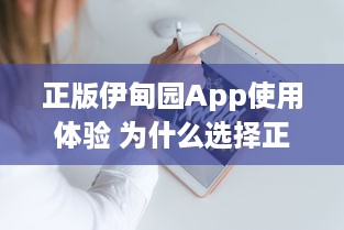 正版伊甸园App使用体验 为什么选择正版 这里有你想要的专业功能和安全保障 开启高效管理之旅