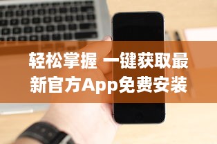 轻松掌握 一键获取最新官方App免费安装攻略  ，安全高效，尽在手中