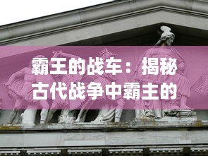 霸王的战车：揭秘古代战争中霸主的战略工具与其帝业建设之影响