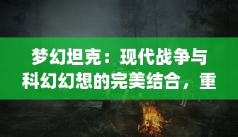 梦幻坦克：现代战争与科幻幻想的完美结合，重塑街机经典游戏体验