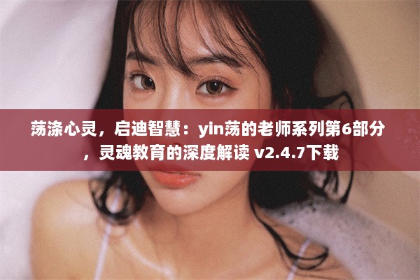 荡涤心灵，启迪智慧：yin荡的老师系列第6部分 ，灵魂教育的深度解读 v2.4.7下载