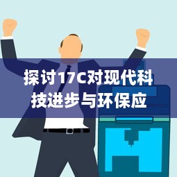 探讨17C对现代科技进步与环保应用的影响和作用 v1.5.0下载