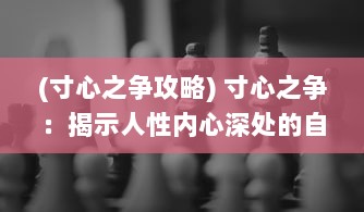 (寸心之争攻略) 寸心之争：揭示人性内心深处的自我竞争与心理挣扎