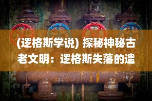 (逻格斯学说) 探秘神秘古老文明：逻格斯失落的遗迹与秘密历史的厚重揭秘