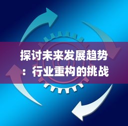 探讨未来发展趋势：行业重构的挑战与机遇引领新一轮的全球经济变革