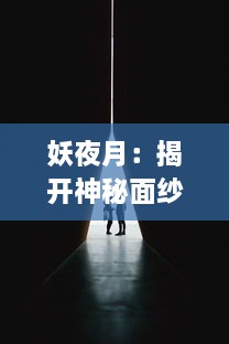 妖夜月：揭开神秘面纱，深入探究异世界的阴影与光明的交织与碰撞