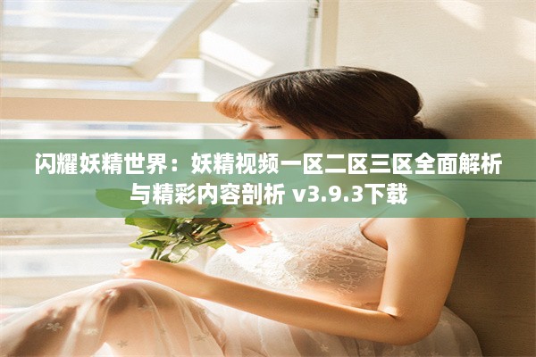 闪耀妖精世界：妖精视频一区二区三区全面解析与精彩内容剖析 v3.9.3下载