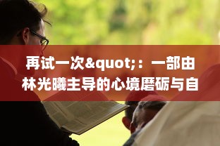 再试一次"：一部由林光曦主导的心境磨砺与自我救赎的故事，诠释了坚持与再次尝试的力量 v2.0.4下载