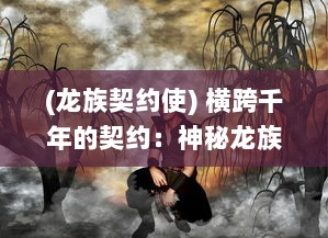 (龙族契约使) 横跨千年的契约：神秘龙族与人类共生的千古传说与不解之谜