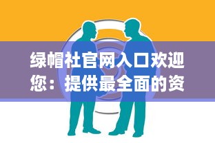 绿帽社官网入口欢迎您：提供最全面的资讯和互动社区，让每个成员找到属于自己的位置