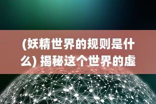 (妖精世界的规则是什么) 揭秘这个世界的虚幻表象：妖精的谎言与现实世界的交织与冲突