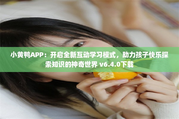 小黄鸭APP：开启全新互动学习模式，助力孩子快乐探索知识的神奇世界 v6.4.0下载