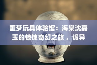 噩梦玩具体验馆：海棠沈嘉玉的惊悚奇幻之旅 ，诡异、恐怖与真相交织的心跳探索 v5.3.2下载