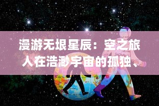 漫游无垠星辰：空之旅人在浩渺宇宙的孤独、探索与期待中的奇异旅程