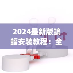 2024最新版蝙蝠安装教程：全面解析步骤与注意事项 v6.1.2下载