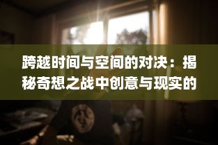 跨越时间与空间的对决：揭秘奇想之战中创意与现实的碰撞与交融