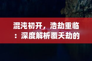 混沌初开，浩劫重临：深度解析覆天劫的启示与人类生存的终极挑战