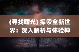 (寻找曙光) 探索全新世界：深入解析与体验神秘而令人着迷的曙光手游