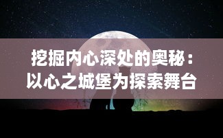 挖掘内心深处的奥秘：以心之城堡为探索舞台的人性及情感探索之旅