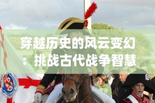 穿越历史的风云变幻：挑战古代战争智慧的引人入胜之旅，问战三国 详解