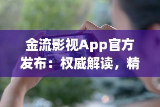 金流影视App官方发布：权威解读，精彩影视内容尽在掌握 | 直击娱乐前沿，尽享高清视界盛宴官方推荐