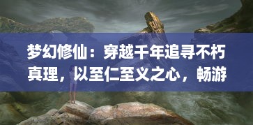 梦幻修仙：穿越千年追寻不朽真理，以至仁至义之心，畅游不可思议的神秘世界