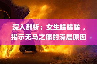 深入剖析：女生嗟嗟嗟 ，揭示无马之痛的深层原因和影响