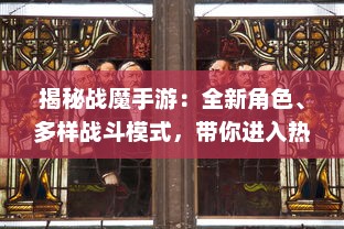 揭秘战魔手游：全新角色、多样战斗模式，带你进入热血的魔幻冒险世界