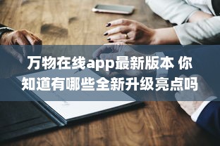 万物在线app最新版本 你知道有哪些全新升级亮点吗 点击了解一键直达全新体验 v3.0.1下载