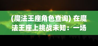 (魔法王座角色查询) 在魔法王座上挑战未知：一场跨越现实和幻想间的冒险之旅