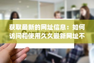 获取最新的网址信息：如何访问和使用久久最新网址不间断在线更新服务 v4.9.9下载