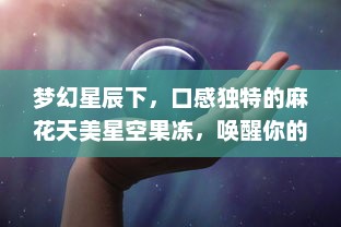 梦幻星辰下，口感独特的麻花天美星空果冻，唤醒你的味蕾 v6.0.3下载