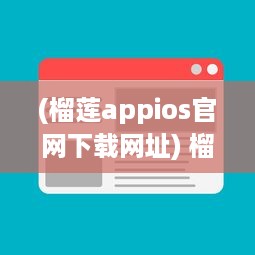 (榴莲appios官网下载网址) 榴莲app官方ios1.0.3发布 探索全新功能，畅享无限内容