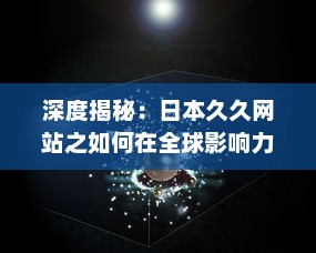 深度揭秘：日本久久网站之如何在全球影响力逐渐扩大的秘密 v7.8.2下载